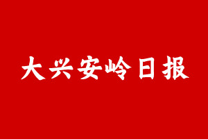 大兴安岭日报登报挂失遗失声明、大兴安岭日报登报电话